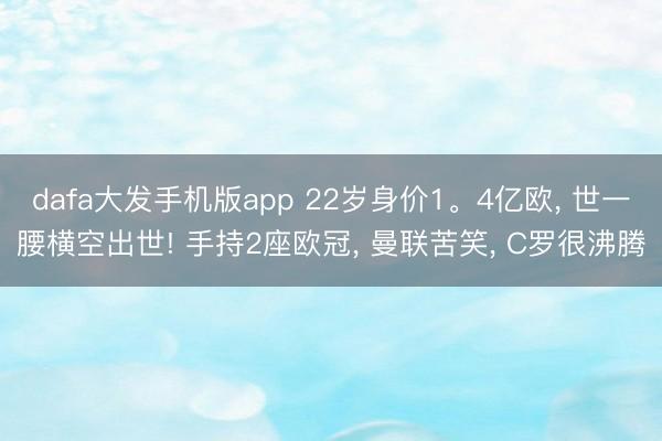 dafa大发手机版app 22岁身价1。4亿欧, 世一腰横空