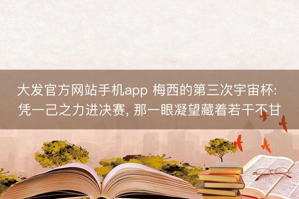 大发官方网站手机app 梅西的第三次宇宙杯: 凭
