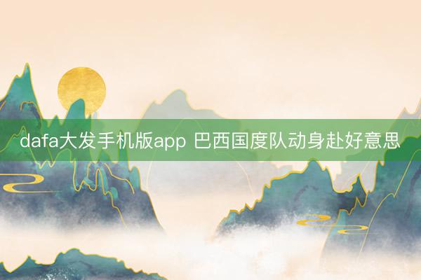 dafa大发手机版app 巴西国度队动身赴好意思