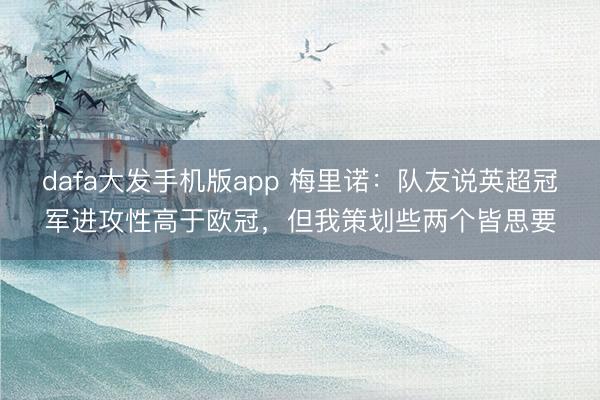 dafa大发手机版app 梅里诺：队友说英超冠军进攻性高于欧冠，但我策划些两个皆思要