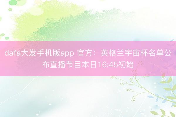 dafa大发手机版app 官方：英格兰宇宙杯名单公布直播节目本日16:45初始