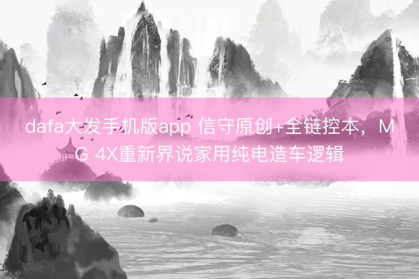dafa大发手机版app 信守原创+全链控本，MG 4X重新界说家用纯电造车逻辑
