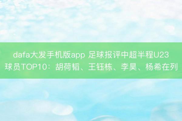 dafa大发手机版app 足球报评中超半程U23球员TOP10：胡荷韬、王钰栋、李昊、杨希在列