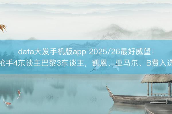 dafa大发手机版app 2025/26最好威望：枪手4东谈主巴黎3东谈主，凯恩、亚马尔、B费入选
