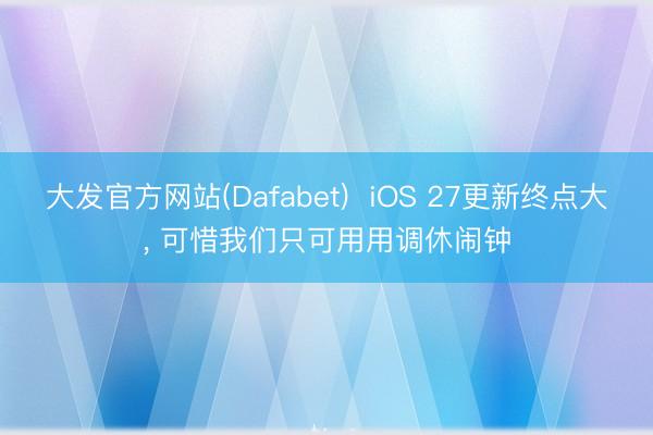 大发官方网站(Dafabet) iOS 27更新终点大, 可惜我们只可用用调休闹钟
