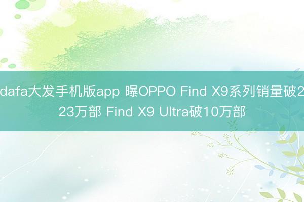 dafa大发手机版app 曝OPPO Find X9系列销量破223万部 Find X9 Ultra破10万部
