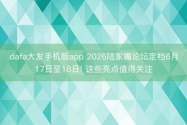 dafa大发手机版app 2026陆家嘴论坛定档6月17日至18日! 这些亮点值得关注