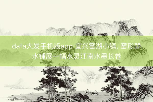 dafa大发手机版app 宜兴窑湖小镇, 窑形静水铺展一幅水灵江南水墨长卷