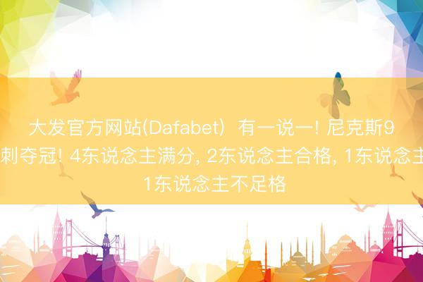 大发官方网站(Dafabet)  有一说一! 尼克斯94-90马刺夺冠! 4东说念主满分， 2东说念主合格， 1东说念主不足格