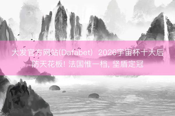 大发官方网站(Dafabet)  2026宇宙杯十大后防天花板! 法国惟一档， 坚盾定冠