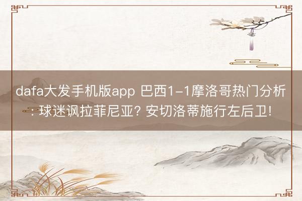 dafa大发手机版app 巴西1-1摩洛哥热门分析: 球迷讽拉菲尼亚? 安切洛蒂施行左后卫!