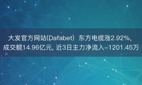 大发官方网站(Dafabet)  东方电缆涨2.92%， 成交额14.96亿元， 近3日主力净流入-1201.45万