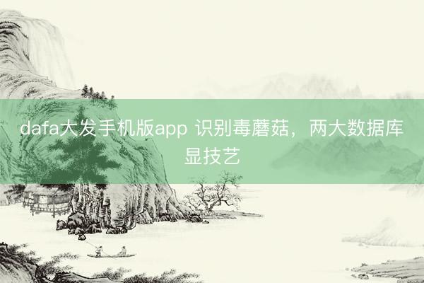 dafa大发手机版app 识别毒蘑菇，两大数据库显技艺
