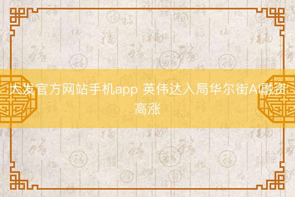大发官方网站手机app 英伟达入局华尔街AI融资高涨