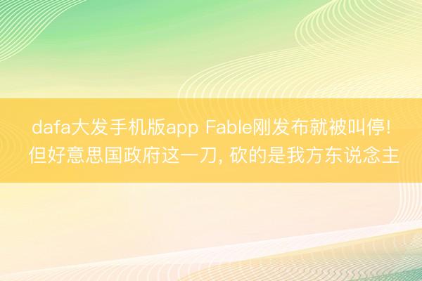 dafa大发手机版app Fable刚发布就被叫停! 但好意思国政府这一刀， 砍的是我方东说念主