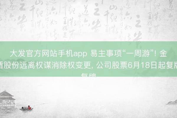 大发官方网站手机app 易主事项“一周游”! 金盾股份远离权谋消除权变更， 公司股票6月18日起复牌